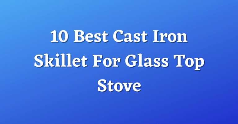 10 Best Cast Iron Skillet For Glass Top Stove