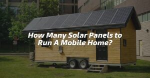 How Many Solar Panels to Run A Mobile Home