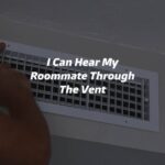 I Can Hear My Roommate Through The Vent