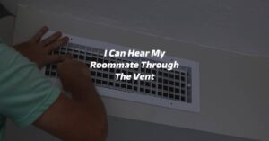 I Can Hear My Roommate Through The Vent