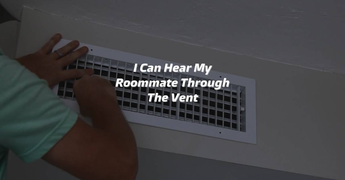 I Can Hear My Roommate Through The Vent