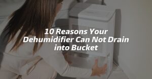 10 Reasons Your Dehumidifier Can Not Drain into Bucket